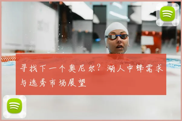 寻找下一个奥尼尔？湖人中锋需求与选秀市场展望
