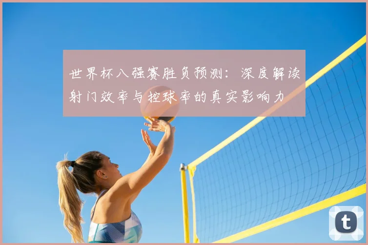 世界杯八强赛胜负预测:深度解读射门效率与控球率的真实影响力
