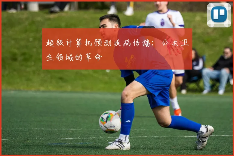 超级计算机预测疾病传播：公共卫生领域的革命
