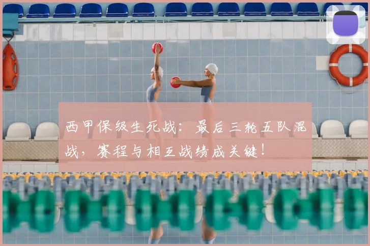 西甲保级生死战：最后三轮五队混战，赛程与相互战绩成关键！
