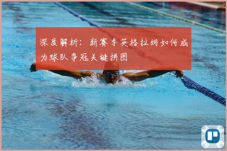 深度解析：新赛季英格拉姆如何成为球队争冠关键拼图