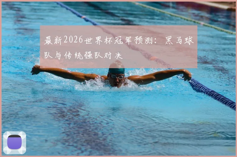 最新2026世界杯冠军预测:黑马球队与传统强队对决