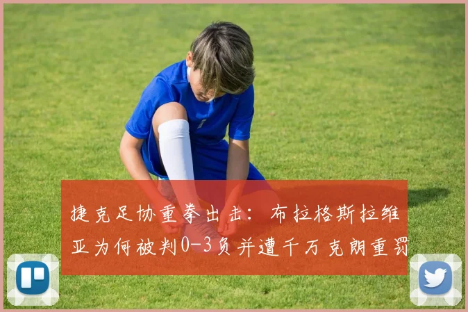 捷克足协重拳出击：布拉格斯拉维亚为何被判0-3负并遭千万克朗重罚？