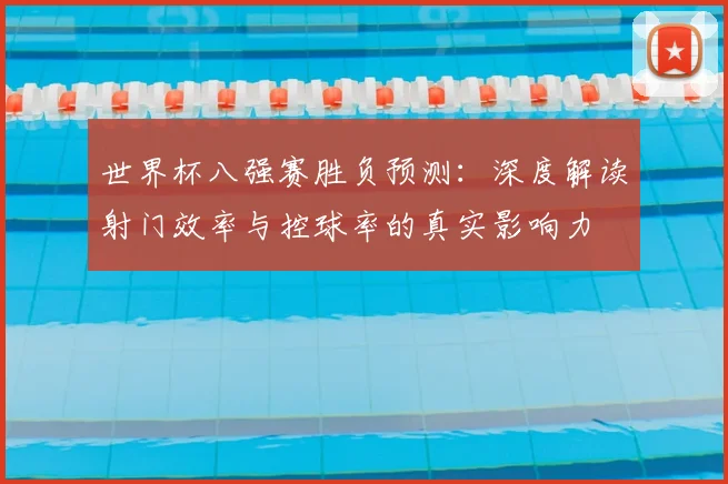 世界杯八强赛胜负预测：深度解读射门效率与控球率的真实影响力